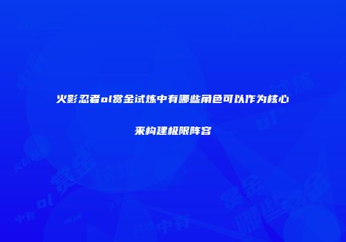 火影忍者ol赏金试炼中有哪些角色可以作为核心来构建极限阵容