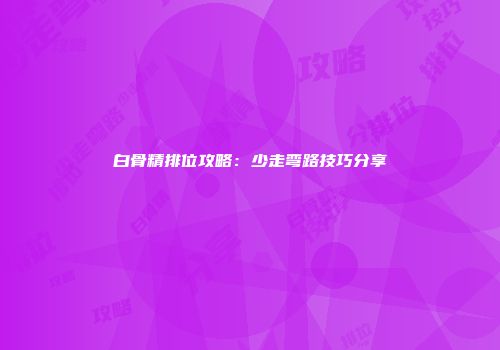 白骨精排位攻略：少走弯路技巧分享