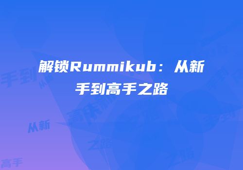 解锁Rummikub：从新手到高手之路