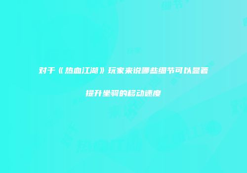 对于《热血江湖》玩家来说哪些细节可以显著提升坐骑的移动速度