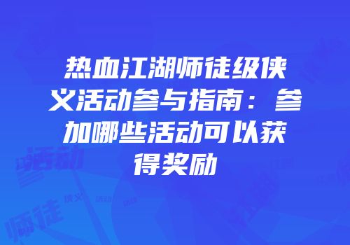 热血江湖师徒级侠义活动参与指南:参加哪些活动可以获得奖励