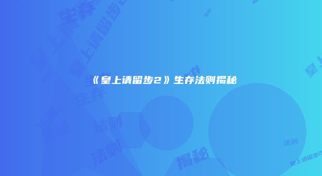 《皇上请留步2》生存法则揭秘
