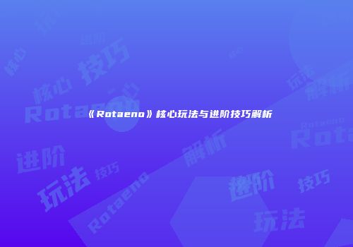 《Rotaeno》核心玩法与进阶技巧解析