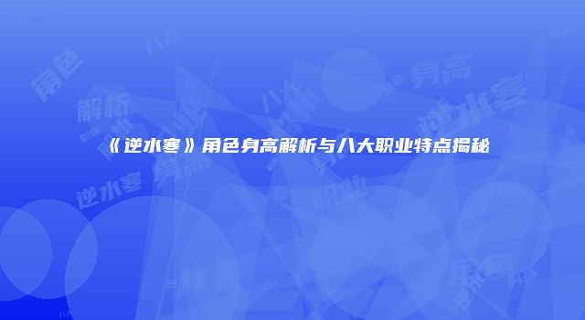 《逆水寒》角色身高解析与八大职业特点揭秘