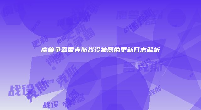 魔兽争霸雷克斯战役神器的更新日志解析