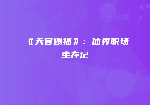 《天官赐福》：仙界职场生存记