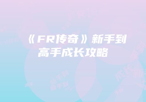 《FR传奇》新手到高手成长攻略
