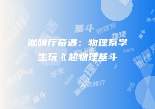 咖啡厅奇遇：物理系学生玩《超物理基斗