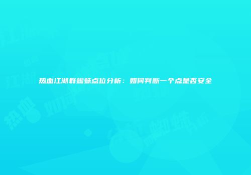 热血江湖群蜘蛛点位分析：如何判断一个点是否安全