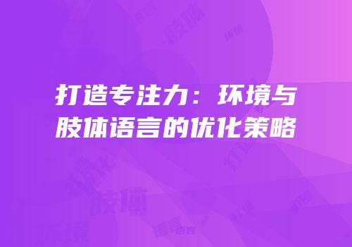 打造专注力：环境与肢体语言的优化策略