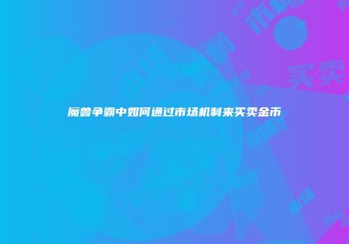 魔兽争霸中如何通过市场机制来买卖金币