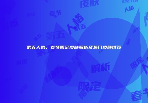 第五人格：春节限定皮肤解析及热门皮肤推荐