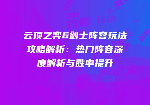 云顶之弈6剑士阵容玩法攻略解析：热门阵容深度解析与胜率提升