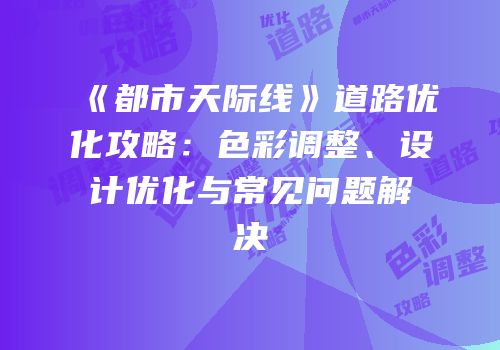 《都市天际线》道路优化攻略：色彩调整、设计优化与常见问题解决
