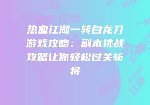 热血江湖一转白龙刀游戏攻略：副本挑战攻略让你轻松过关斩将