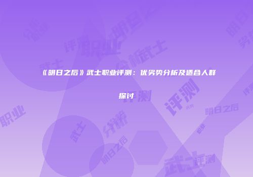 《明日之后》武士职业评测：优劣势分析及适合人群探讨