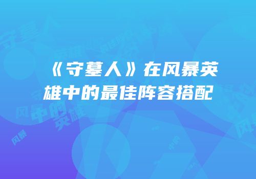 《守墓人》在风暴英雄中的最佳阵容搭配