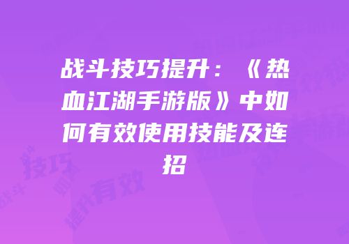战斗技巧提升：《热血江湖手游版》中如何有效使用技能及连招