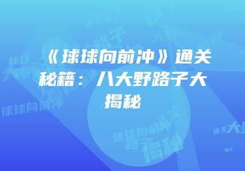 《球球向前冲》通关秘籍：八大野路子大揭秘