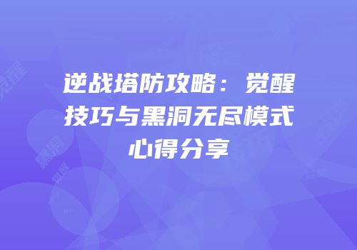 逆战塔防攻略：觉醒技巧与黑洞无尽模式心得分享