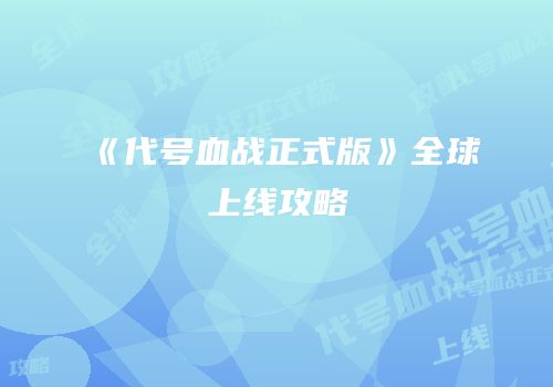 《代号血战正式版》全球上线攻略