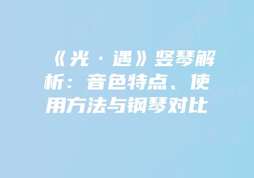 《光·遇》竖琴解析：音色特点、使用方法与钢琴对比