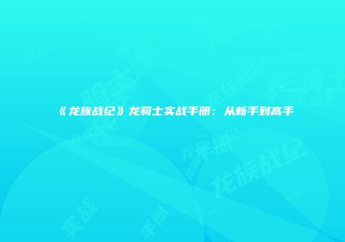 《龙族战纪》龙骑士实战手册：从新手到高手
