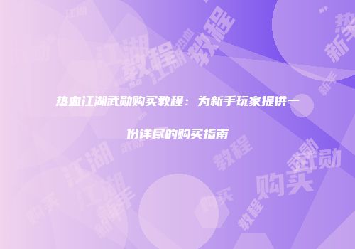 热血江湖武勋购买教程：为新手玩家提供一份详尽的购买指南
