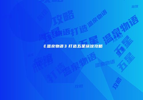 《温泉物语》打造五星旅馆攻略