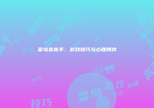 菜鸟变高手：游戏技巧与心理博弈
