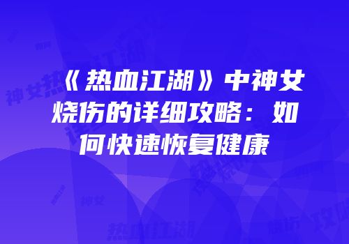 《热血江湖》中神女烧伤的详细攻略：如何快速恢复健康