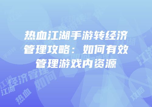 热血江湖手游转经济管理攻略：如何有效管理游戏内资源