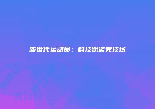 新世代运动员：科技赋能竞技场