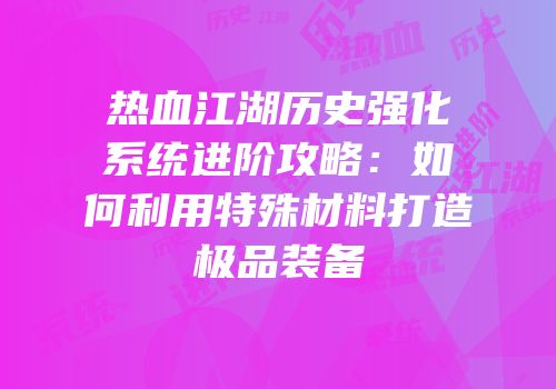 热血江湖历史强化系统进阶攻略：如何利用特殊材料打造极品装备