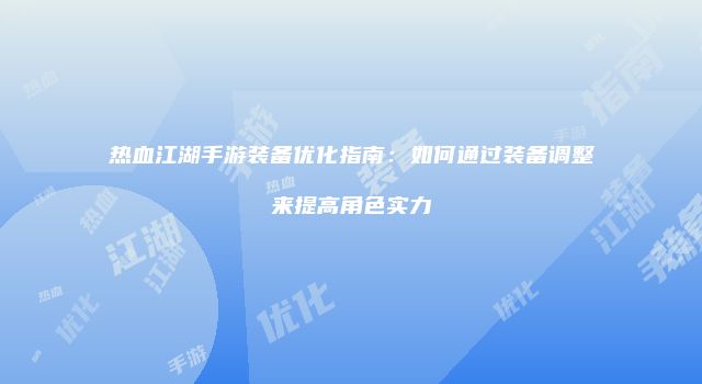 热血江湖手游装备优化指南：如何通过装备调整来提高角色实力
