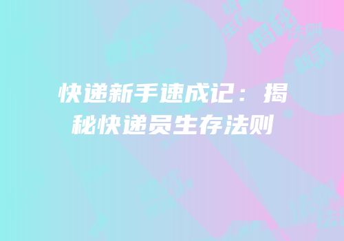 快递新手速成记：揭秘快递员生存法则
