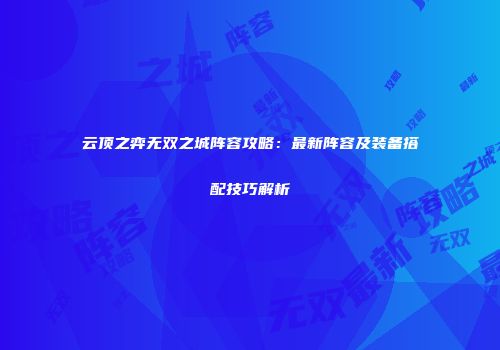云顶之弈无双之城阵容攻略：最新阵容及装备搭配技巧解析