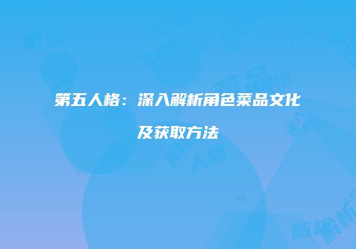 第五人格：深入解析角色菜品文化及获取方法