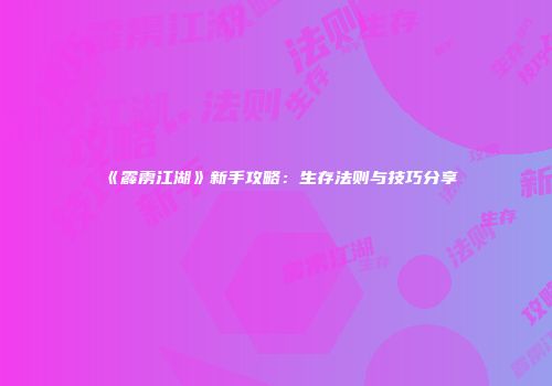 《霹雳江湖》新手攻略：生存法则与技巧分享