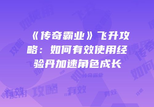 《传奇霸业》飞升攻略:如何有效使用经验丹加速角色成长
