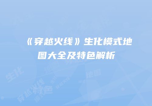 《穿越火线》生化模式地图大全及特色解析