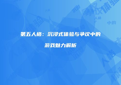 第五人格：沉浸式体验与争议中的游戏魅力解析