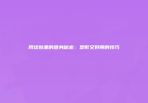 网球拍里的健身秘密：塑形又好用的技巧