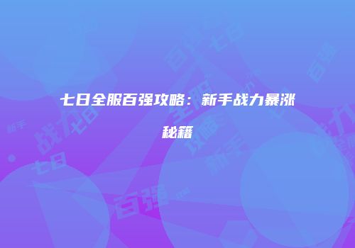 七日全服百强攻略：新手战力暴涨秘籍