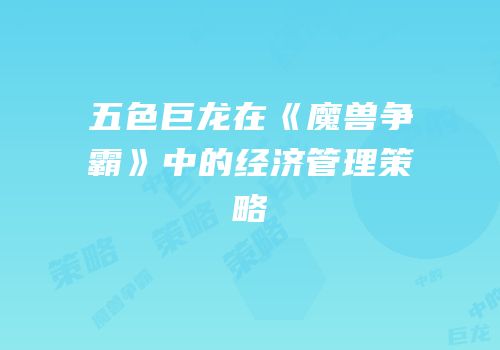 五色巨龙在《魔兽争霸》中的经济管理策略
