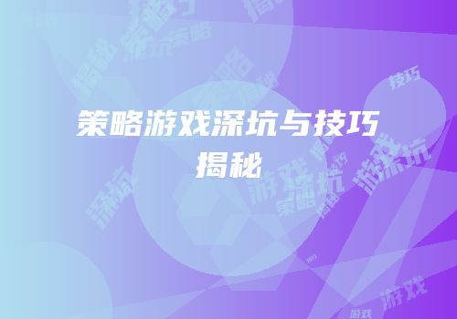 策略游戏深坑与技巧揭秘