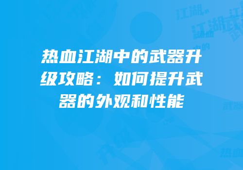 热血江湖中的武器升级攻略：如何提升武器的外观和性能