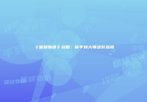 《猫咪物语》攻略：新手到大师进阶指南