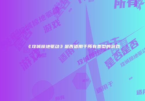 《攻城掠地驱动》是否适用于所有类型的游戏