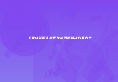 《英雄联盟》常见技术问题解决方案大全